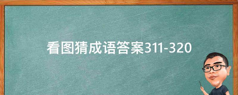 看图猜成语答案311-320 看图猜成语答案及图片500个