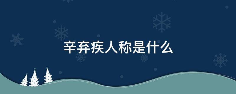 辛弃疾人称是什么 辛弃疾人称为什么