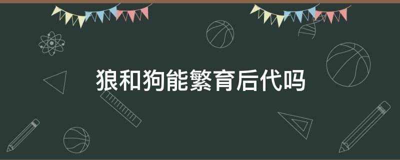 狼和狗能繁育后代吗 狗和狼可以繁育后代吗