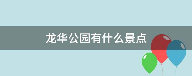 龙华公园有什么景点（龙华有那些公园）