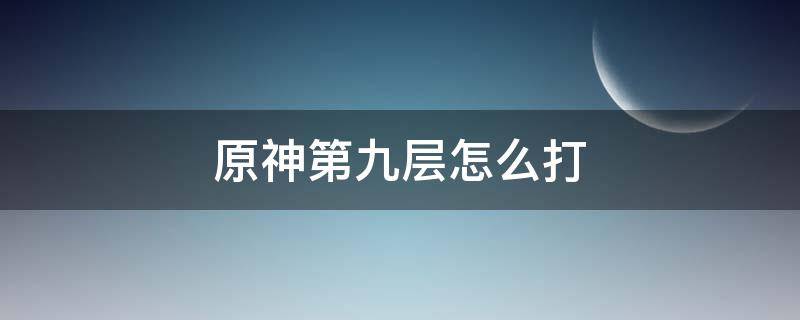 原神第九层怎么打 原神第9层怎么打