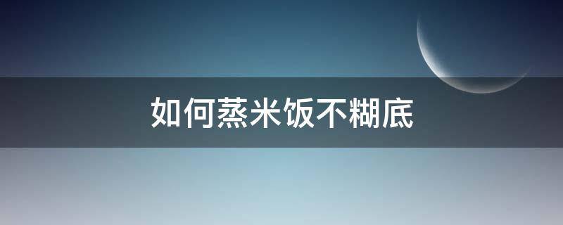 如何蒸米饭不糊底 蒸米饭怎么能不糊底