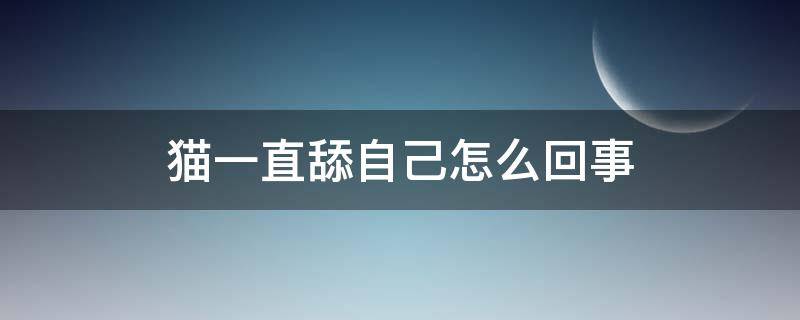 猫一直舔自己怎么回事 猫一直舔自己怎么回事还吐舌头