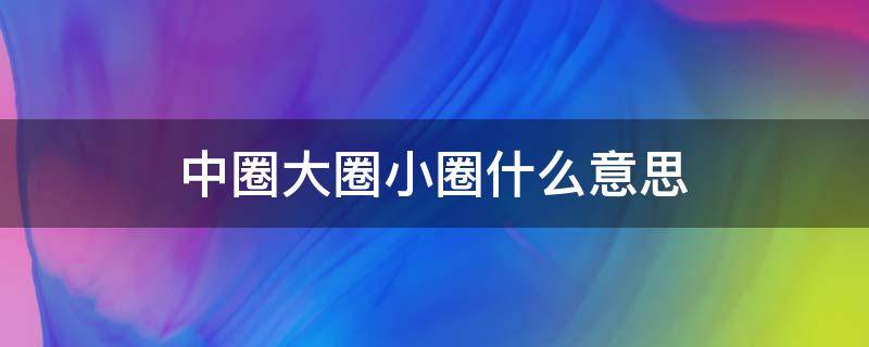 中圈大圈小圈什么意思 中圈 小圈