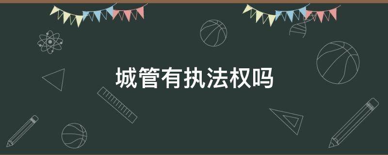 城管有执法权吗 街道城管有执法权吗