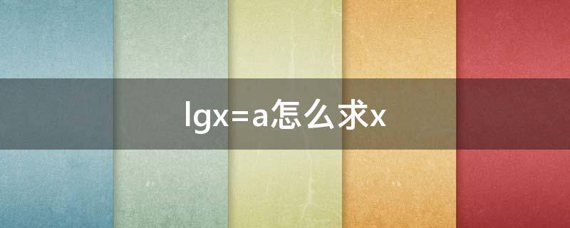 lgx=a怎么求x lgx=a怎么求x科学计算器