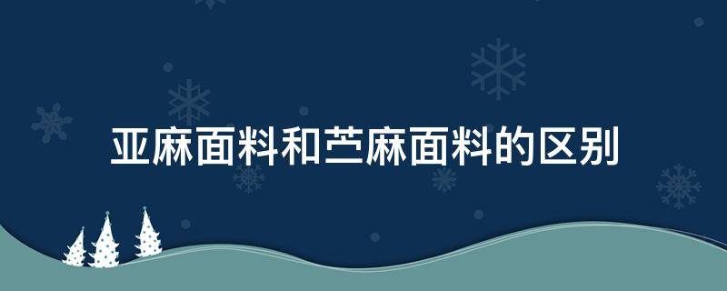 亚麻面料和苎麻面料的区别（苧麻面料和亚麻面料）