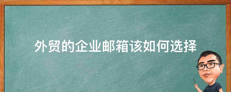 外贸的企业邮箱该如何选择 外贸用哪个企业邮箱