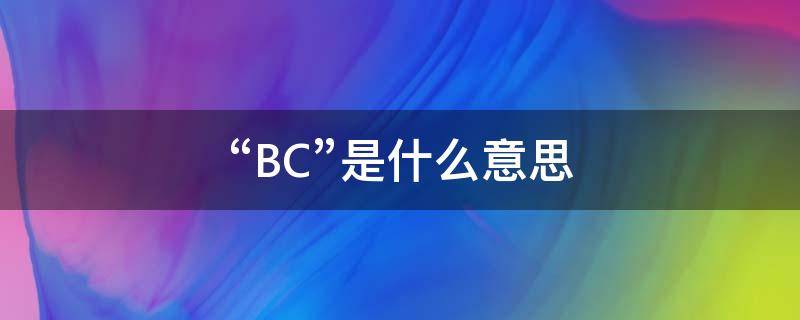 “BC”是什么意思 bc是什么意思的缩写