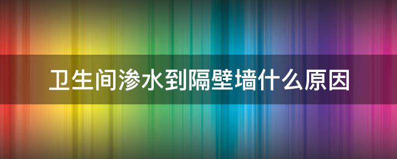 卫生间渗水到隔壁墙什么原因 卫生间隔壁的房间渗水是怎么回事?