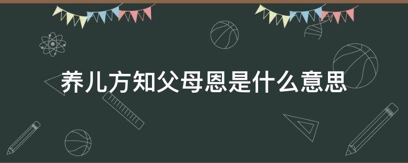 养儿方知父母恩是什么意思（所谓养儿方知父母恩）