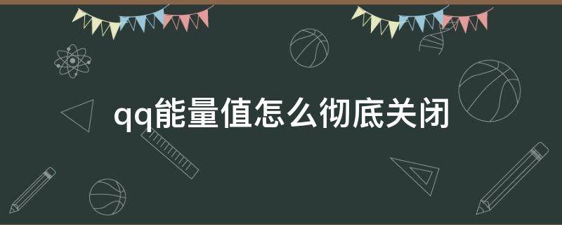 qq能量值怎么彻底关闭（怎么彻底关闭QQ能量值）