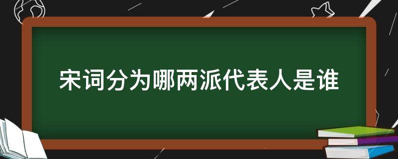 宋词分为哪两派代表人是谁 宋词分为哪两个派