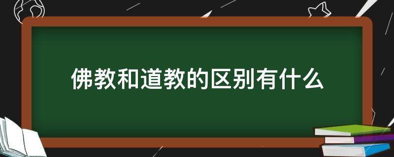 佛教和道教的区别有什么（道教和佛教有什么区别?）