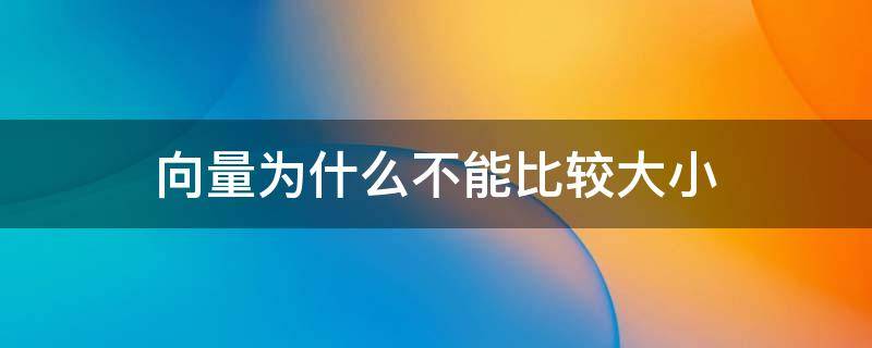 向量为什么不能比较大小 向量不能比较大小为什么还有相等向量