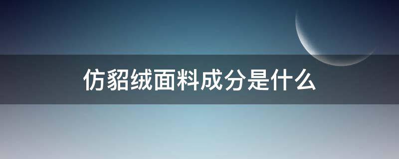 仿貂绒面料成分是什么（仿水貂绒是什么面料成分）