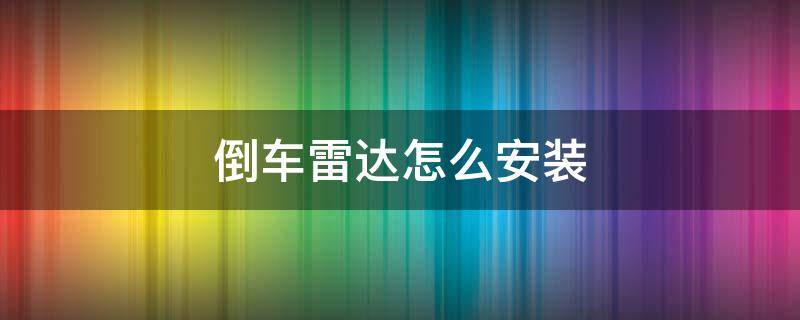 倒车雷达怎么安装 网上买的倒车雷达怎么安装