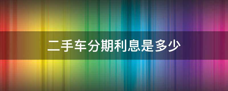 二手车分期利息是多少 二手车分期利息是多少怎么算