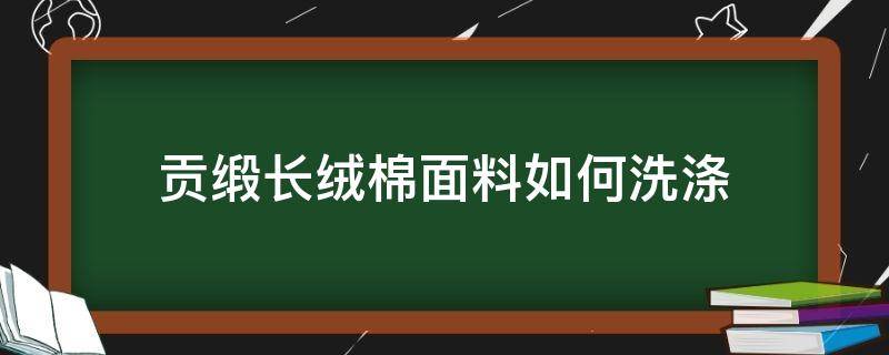 贡缎长绒棉面料如何洗涤（长绒棉贡缎是什么面料）