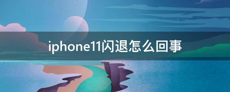 iphone11闪退怎么回事（iphone11闪退是什么原因）