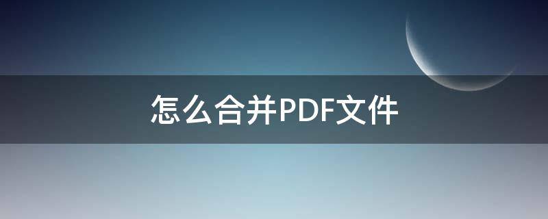 怎么合并PDF文件（怎么合并pdf文件免费）