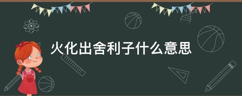 火化出舍利子什么意思 火化舍利子是怎么形成的