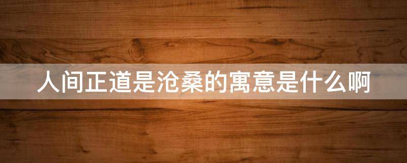 人间正道是沧桑的寓意是什么啊 人间正道是沧桑后一句怎么说?