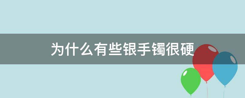 为什么有些银手镯很硬 为什么银手镯特别硬