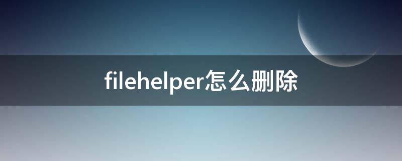 filehelper怎么删除（filehelper的删除）