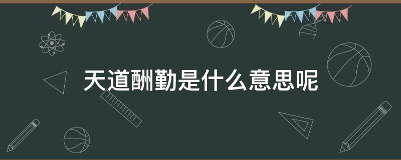 天道酬勤是什么意思呢 天道酬勤是什么意思呢办公室挂什么字最好