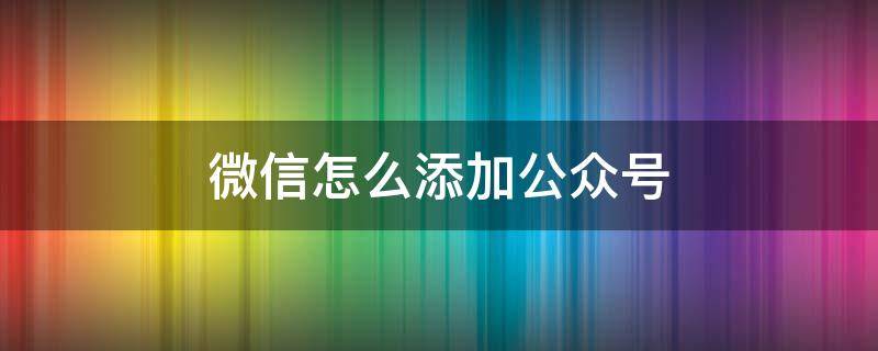 微信怎么添加公众号（企业微信怎么添加公众号）