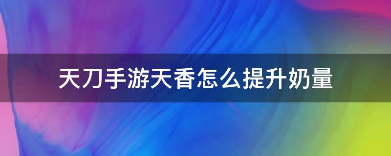 天刀手游天香怎么提升奶量（天涯明月刀手游天香怎么堆奶提高治疗量）