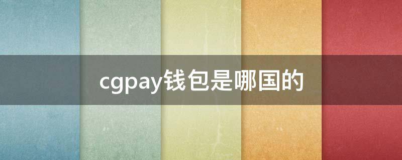 cgpay钱包是哪国的 CGPAY电子钱包
