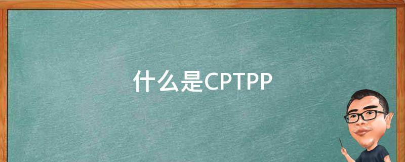什么是CPTPP 什么是CPTTP