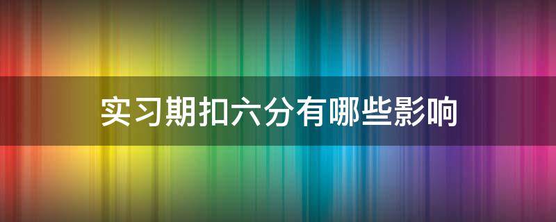 实习期扣六分有哪些影响