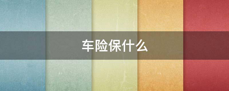 车险保什么（第三者车险保什么）