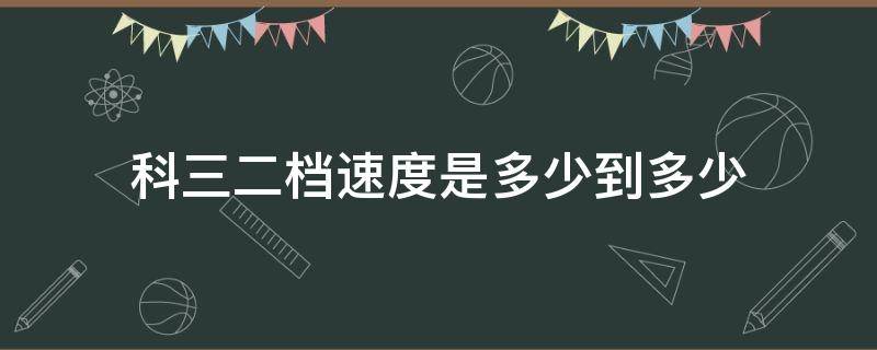 科三二档速度是多少到多少 考科三二档速度多少