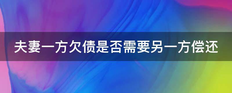 夫妻一方欠债是否需要另一方偿还 夫妻一方欠债是否需要另一方偿还利息