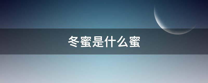 冬蜜是什么蜜（冬蜜什么意思）