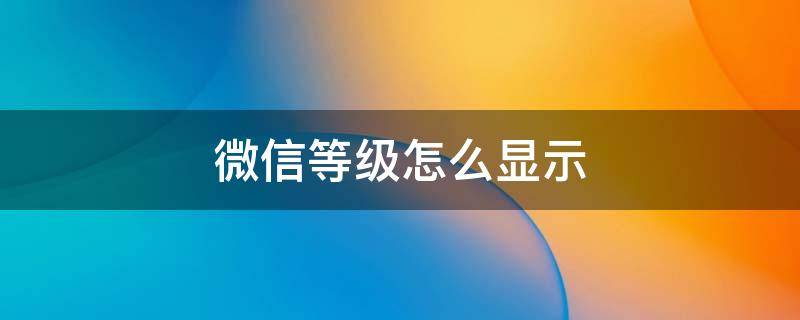 微信等级怎么显示（微信等级怎么显示出来）