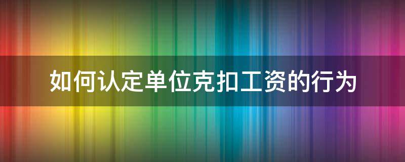 如何认定单位克扣工资的行为 克扣工资的情形