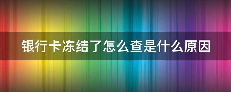 银行卡冻结了怎么查是什么原因 银行卡冻结了怎么查询余额