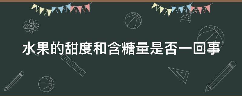 水果的甜度和含糖量是否一回事 水果甜度和糖是一样的吗?