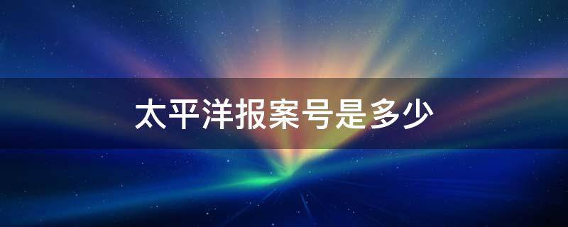 太平洋报案号是多少 太平洋报案保险号查询