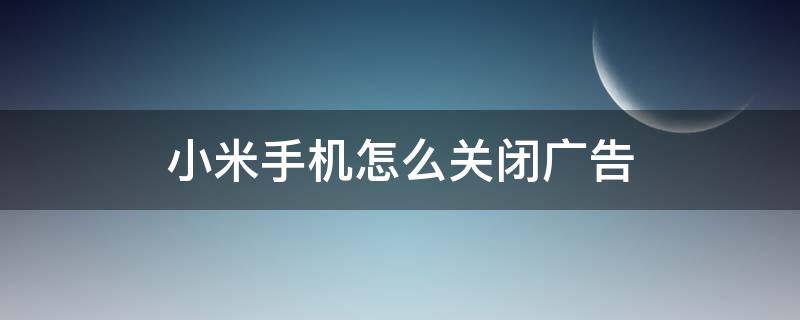 小米手机怎么关闭广告 小米手机怎么关闭广告屏蔽功能