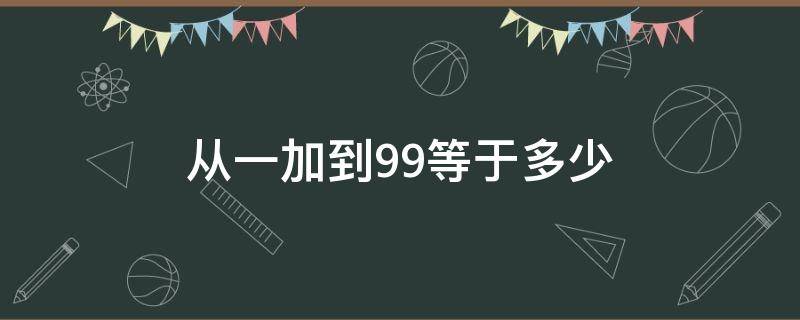 从一加到99等于多少 从一加到99等于多少乘多少