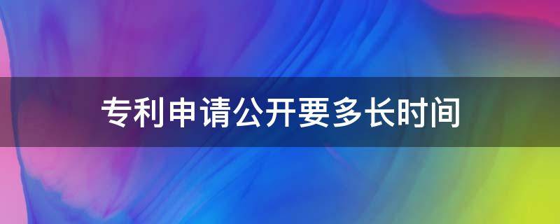 专利申请公开要多长时间 专利公开需要多长时间