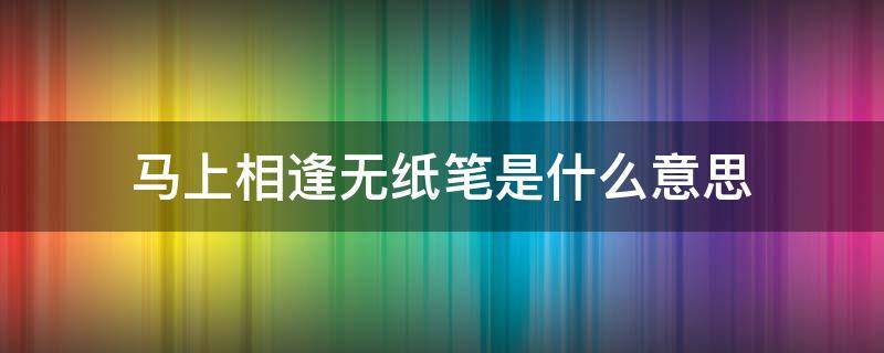 马上相逢无纸笔是什么意思（马上相逢无纸笔的下一句是啥）