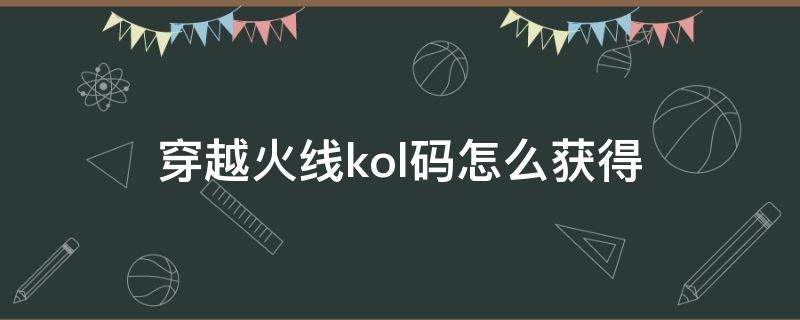 穿越火线kol码怎么获得 穿越火线kol码怎么获得2022