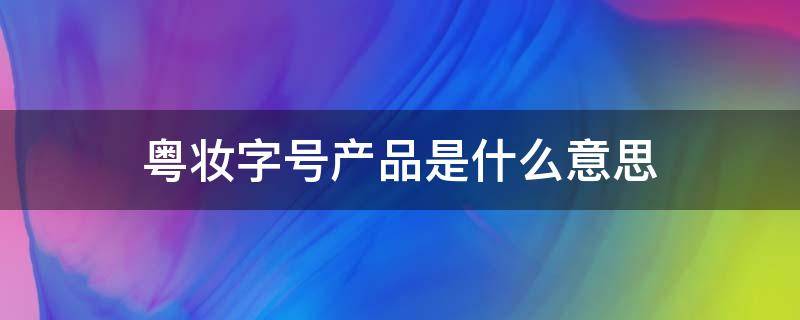 粤妆字号产品是什么意思 妆字号和粤字号的区别